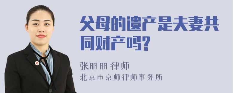 父母的遗产是夫妻共同财产吗?