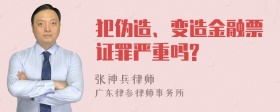 犯伪造、变造金融票证罪严重吗?