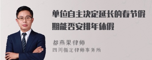 单位自主决定延长的春节假期能否安排年休假