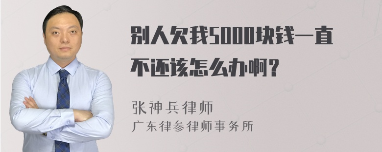 别人欠我5000块钱一直不还该怎么办啊？