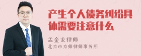 产生个人债务纠纷具体需要注意什么