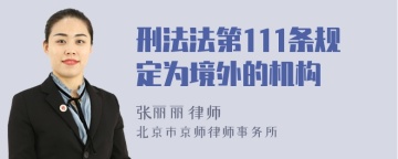 刑法法第111条规定为境外的机构