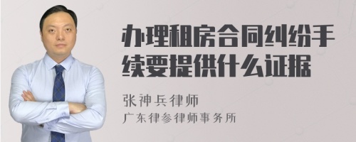 办理租房合同纠纷手续要提供什么证据