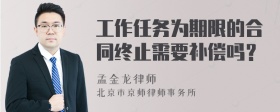 工作任务为期限的合同终止需要补偿吗？