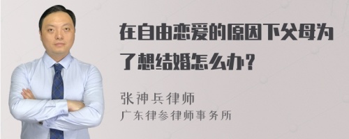 在自由恋爱的原因下父母为了想结婚怎么办？