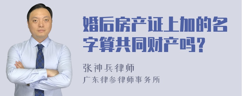 婚后房产证上加的名字算共同财产吗？