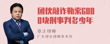 团伙敲诈勒索6000块刑事判多少年