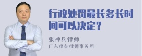 行政处罚最长多长时间可以决定？