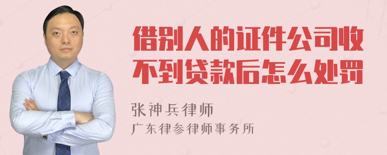 借别人的证件公司收不到贷款后怎么处罚