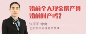 婚前个人现金房产算婚前财产吗？