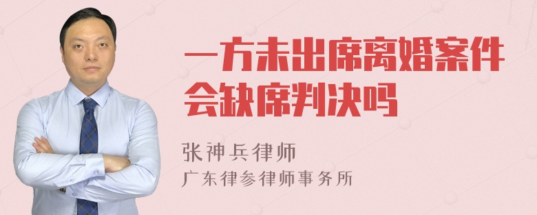 一方未出席离婚案件会缺席判决吗