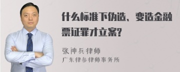 什么标准下伪造、变造金融票证罪才立案?