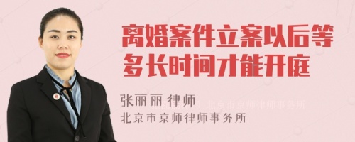 离婚案件立案以后等多长时间才能开庭