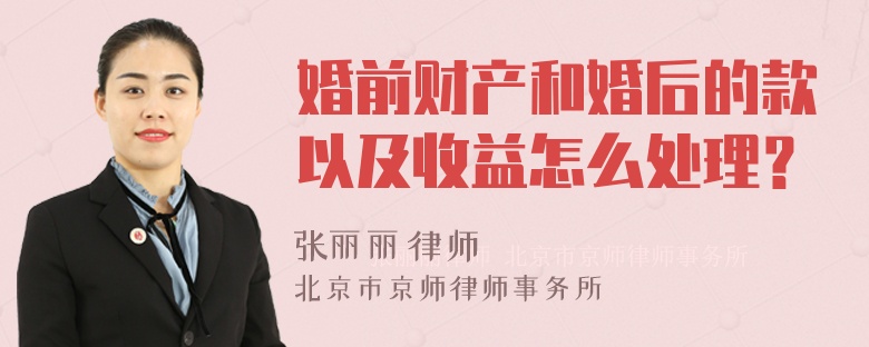 婚前财产和婚后的款以及收益怎么处理？