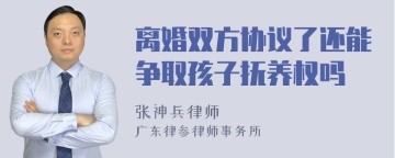 离婚双方协议了还能争取孩子抚养权吗