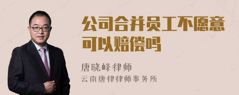 公司合并员工不愿意可以赔偿吗