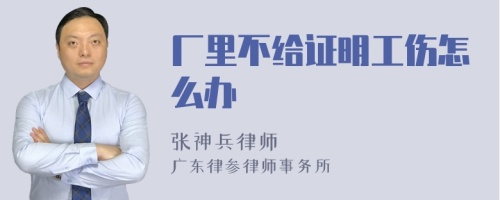 厂里不给证明工伤怎么办