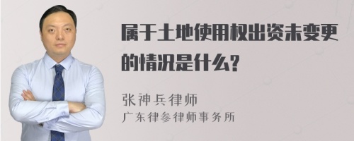 属于土地使用权出资未变更的情况是什么?