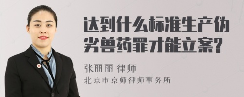 达到什么标准生产伪劣兽药罪才能立案?