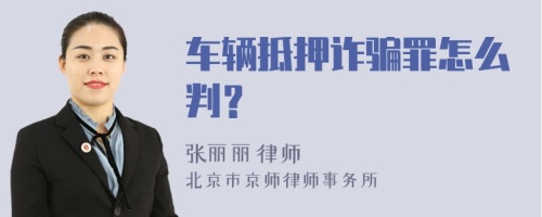 车辆抵押诈骗罪怎么判？