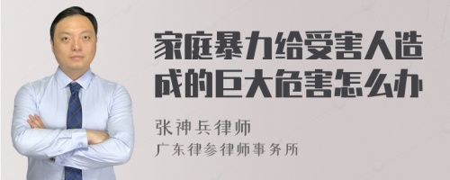 家庭暴力给受害人造成的巨大危害怎么办