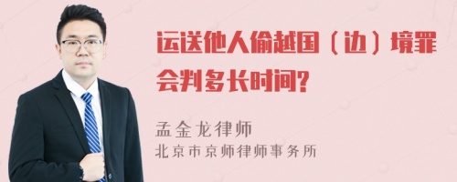 运送他人偷越国（边）境罪会判多长时间?