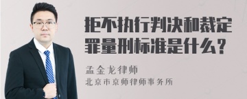 拒不执行判决和裁定罪量刑标准是什么？