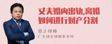 丈夫婚内出轨,离婚如何进行财产分割