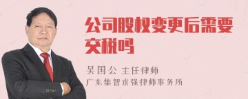 公司股权变更后需要交税吗