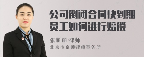 公司倒闭合同快到期员工如何进行赔偿