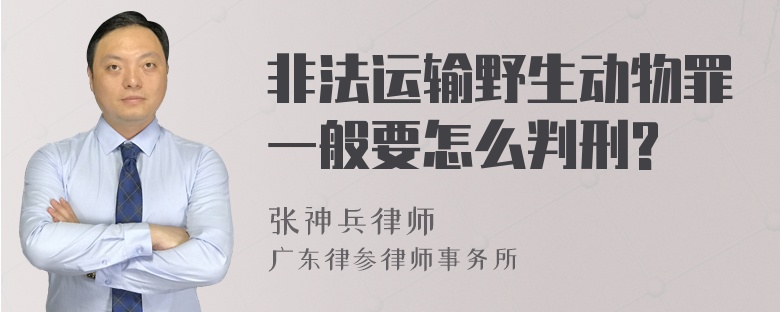 非法运输野生动物罪一般要怎么判刑?