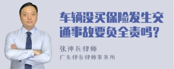 车辆没买保险发生交通事故要负全责吗？