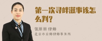 第一次寻衅滋事该怎么判？