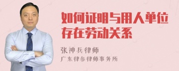 如何证明与用人单位存在劳动关系