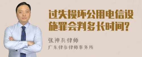 过失损坏公用电信设施罪会判多长时间?