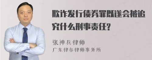 欺诈发行债券罪既遂会被追究什么刑事责任?