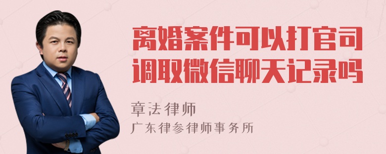 离婚案件可以打官司调取微信聊天记录吗