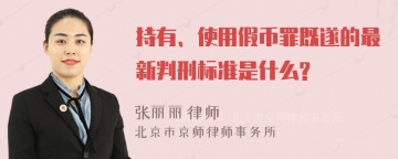 持有、使用假币罪既遂的最新判刑标准是什么?