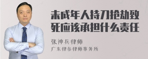 未成年人持刀抢劫致死应该承担什么责任