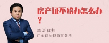 房产证不给办怎么办？