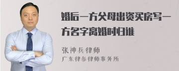 婚后一方父母出资买房写一方名字离婚时归谁