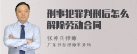 刑事犯罪判刑后怎么解除劳动合同