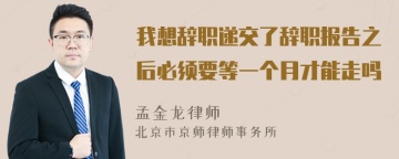 我想辞职递交了辞职报告之后必须要等一个月才能走吗