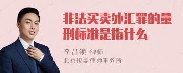 非法买卖外汇罪的量刑标准是指什么