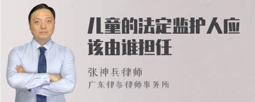 儿童的法定监护人应该由谁担任