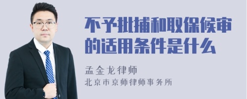 不予批捕和取保候审的适用条件是什么