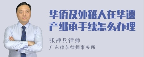 华侨及外籍人在华遗产继承手续怎么办理