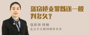 盗窃枪支罪既遂一般判多久？