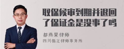 取保候审到期并退回了保证金是没事了吗