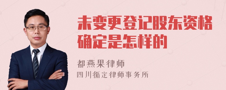 未变更登记股东资格确定是怎样的